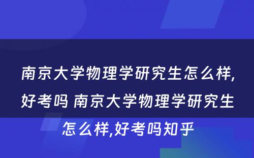 南京大学物理学研究生怎么样,好考吗 南京大学物理学研究生怎么样,好考吗知乎