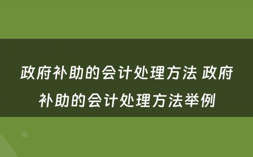 政府补助的会计处理方法 政府补助的会计处理方法举例