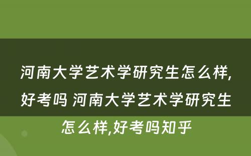 河南大学艺术学研究生怎么样,好考吗 河南大学艺术学研究生怎么样,好考吗知乎