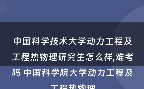 中国科学技术大学动力工程及工程热物理研究生怎么样,难考吗 中国科学院大学动力工程及工程热物理