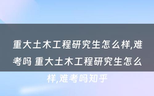 重大土木工程研究生怎么样,难考吗 重大土木工程研究生怎么样,难考吗知乎