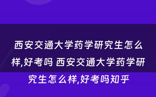 西安交通大学药学研究生怎么样,好考吗 西安交通大学药学研究生怎么样,好考吗知乎