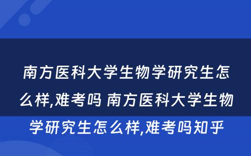 南方医科大学生物学研究生怎么样,难考吗 南方医科大学生物学研究生怎么样,难考吗知乎