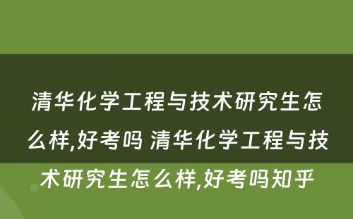 清华化学工程与技术研究生怎么样,好考吗 清华化学工程与技术研究生怎么样,好考吗知乎