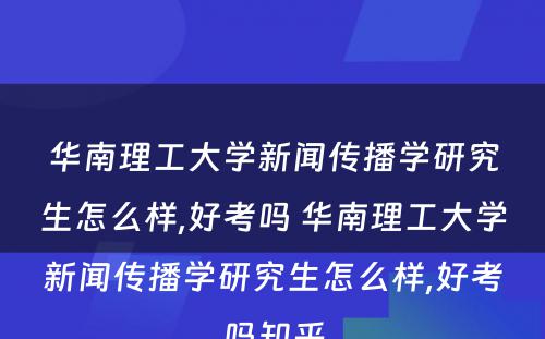 华南理工大学新闻传播学研究生怎么样,好考吗 华南理工大学新闻传播学研究生怎么样,好考吗知乎