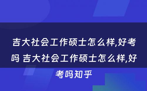 吉大社会工作硕士怎么样,好考吗 吉大社会工作硕士怎么样,好考吗知乎