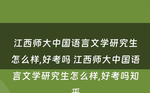 江西师大中国语言文学研究生怎么样,好考吗 江西师大中国语言文学研究生怎么样,好考吗知乎