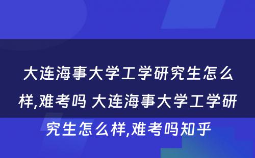 大连海事大学工学研究生怎么样,难考吗 大连海事大学工学研究生怎么样,难考吗知乎