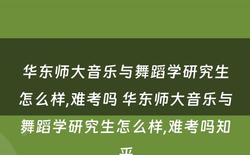 华东师大音乐与舞蹈学研究生怎么样,难考吗 华东师大音乐与舞蹈学研究生怎么样,难考吗知乎