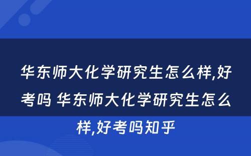 华东师大化学研究生怎么样,好考吗 华东师大化学研究生怎么样,好考吗知乎
