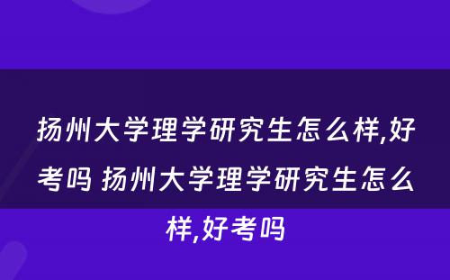 扬州大学理学研究生怎么样,好考吗 扬州大学理学研究生怎么样,好考吗