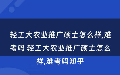 轻工大农业推广硕士怎么样,难考吗 轻工大农业推广硕士怎么样,难考吗知乎