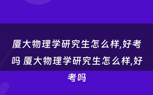 厦大物理学研究生怎么样,好考吗 厦大物理学研究生怎么样,好考吗