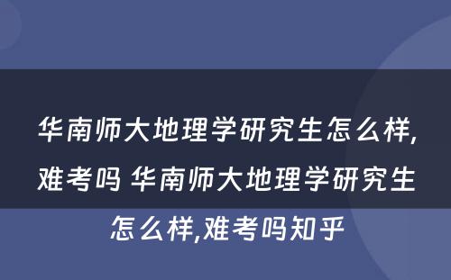 华南师大地理学研究生怎么样,难考吗 华南师大地理学研究生怎么样,难考吗知乎