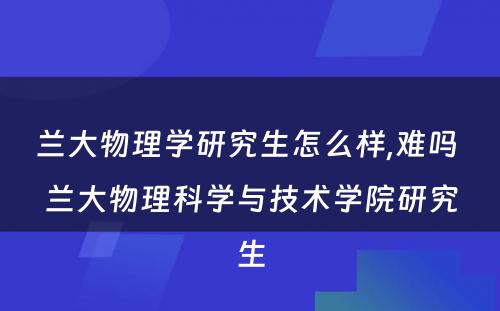 兰大物理学研究生怎么样,难吗 兰大物理科学与技术学院研究生