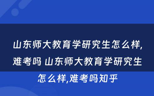 山东师大教育学研究生怎么样,难考吗 山东师大教育学研究生怎么样,难考吗知乎