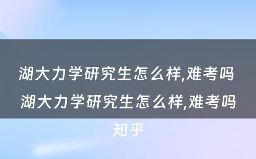 湖大力学研究生怎么样,难考吗 湖大力学研究生怎么样,难考吗知乎