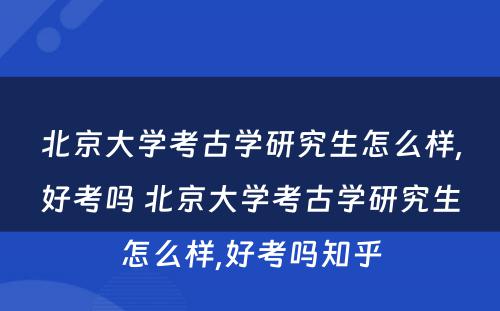 北京大学考古学研究生怎么样,好考吗 北京大学考古学研究生怎么样,好考吗知乎
