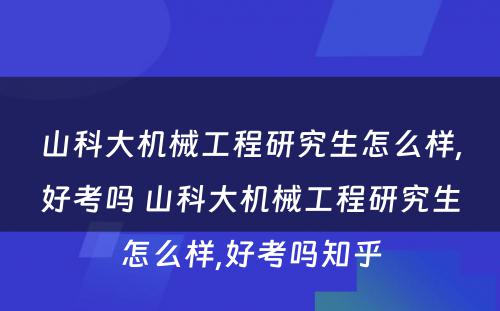 山科大机械工程研究生怎么样,好考吗 山科大机械工程研究生怎么样,好考吗知乎