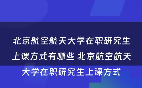 北京航空航天大学在职研究生上课方式有哪些 北京航空航天大学在职研究生上课方式