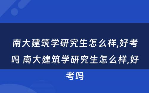 南大建筑学研究生怎么样,好考吗 南大建筑学研究生怎么样,好考吗