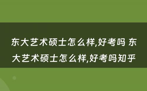 东大艺术硕士怎么样,好考吗 东大艺术硕士怎么样,好考吗知乎