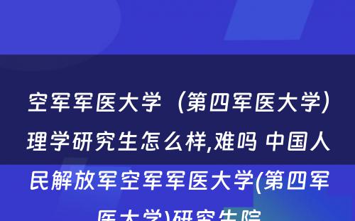 空军军医大学（第四军医大学）理学研究生怎么样,难吗 中国人民解放军空军军医大学(第四军医大学)研究生院