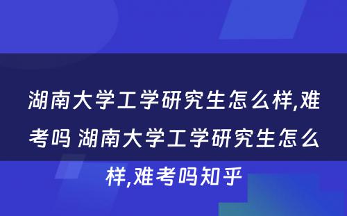 湖南大学工学研究生怎么样,难考吗 湖南大学工学研究生怎么样,难考吗知乎