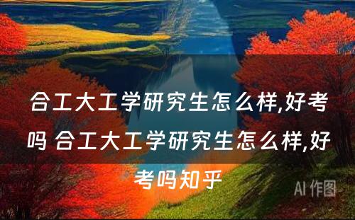 合工大工学研究生怎么样,好考吗 合工大工学研究生怎么样,好考吗知乎