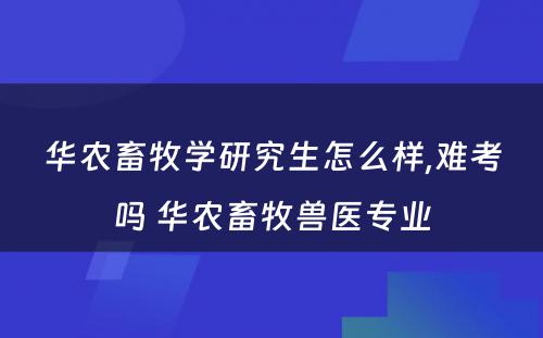 华农畜牧学研究生怎么样,难考吗 华农畜牧兽医专业