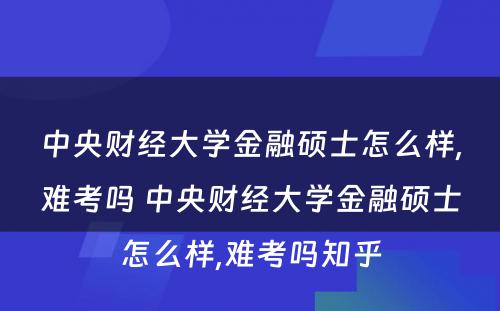 中央财经大学金融硕士怎么样,难考吗 中央财经大学金融硕士怎么样,难考吗知乎