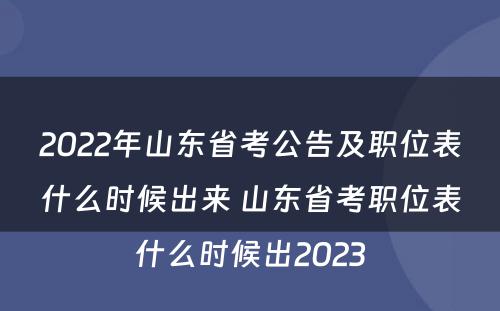 2022年山东省考公告及职位表什么时候出来 山东省考职位表什么时候出2023