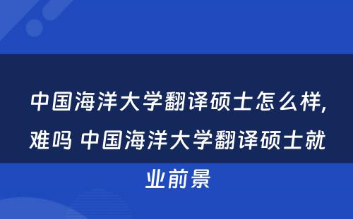 中国海洋大学翻译硕士怎么样,难吗 中国海洋大学翻译硕士就业前景