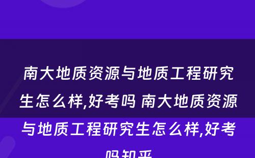 南大地质资源与地质工程研究生怎么样,好考吗 南大地质资源与地质工程研究生怎么样,好考吗知乎