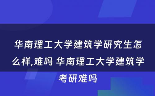 华南理工大学建筑学研究生怎么样,难吗 华南理工大学建筑学考研难吗