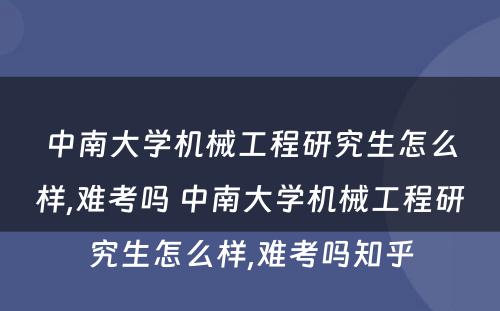 中南大学机械工程研究生怎么样,难考吗 中南大学机械工程研究生怎么样,难考吗知乎