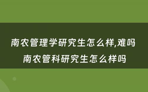 南农管理学研究生怎么样,难吗 南农管科研究生怎么样吗
