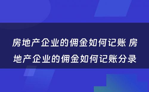 房地产企业的佣金如何记账 房地产企业的佣金如何记账分录