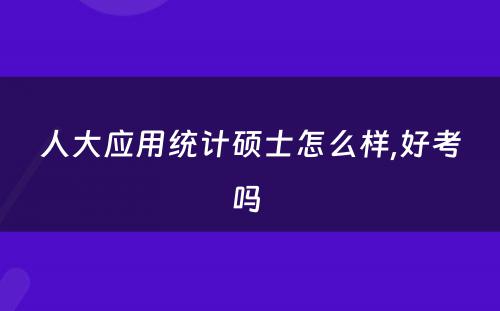 人大应用统计硕士怎么样,好考吗 