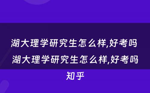 湖大理学研究生怎么样,好考吗 湖大理学研究生怎么样,好考吗知乎