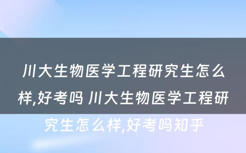 川大生物医学工程研究生怎么样,好考吗 川大生物医学工程研究生怎么样,好考吗知乎