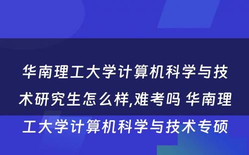 华南理工大学计算机科学与技术研究生怎么样,难考吗 华南理工大学计算机科学与技术专硕