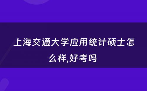 上海交通大学应用统计硕士怎么样,好考吗 