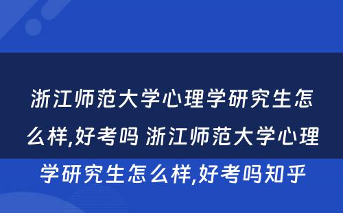 浙江师范大学心理学研究生怎么样,好考吗 浙江师范大学心理学研究生怎么样,好考吗知乎