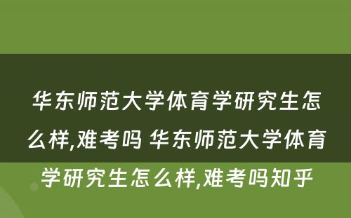 华东师范大学体育学研究生怎么样,难考吗 华东师范大学体育学研究生怎么样,难考吗知乎