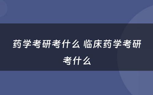 药学考研考什么 临床药学考研考什么