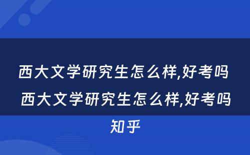 西大文学研究生怎么样,好考吗 西大文学研究生怎么样,好考吗知乎