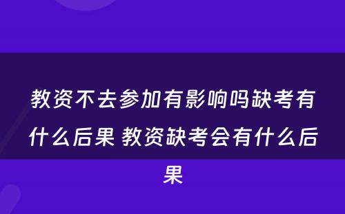 教资不去参加有影响吗缺考有什么后果 教资缺考会有什么后果