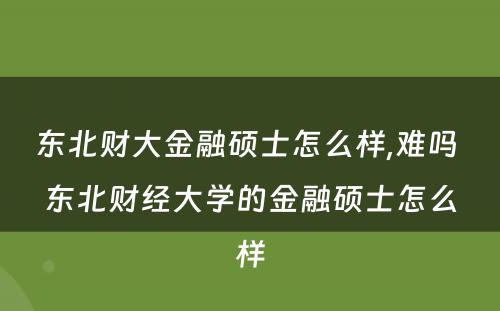 东北财大金融硕士怎么样,难吗 东北财经大学的金融硕士怎么样