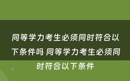 同等学力考生必须同时符合以下条件吗 同等学力考生必须同时符合以下条件